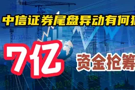 中信证券尾盘异动有何猫腻，7亿资金抢筹，下周要雄起吗？视频封面