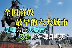 全国解放最早的是哪6大城市？解放纪念日分别是哪天？了解我军史