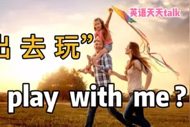 “出去玩”的英语，用“play with me”表达，误会有点大