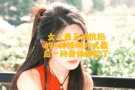 女人最“无法抗拒”的，4种接吻方式，最后一种身体都软了！视频封面