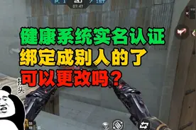 健康系统实名认证绑定成别人的了可以更改吗？#CF手游火力竞放