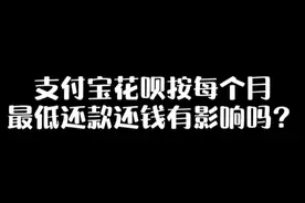 支付宝花呗按每个月最低还款还钱有影响吗？视频封面