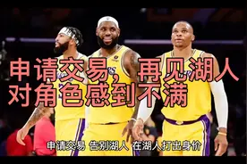 申请交易，再见湖人！对角色感到不满，离开詹姆斯并非正确选择视频封面