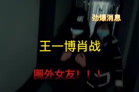 王一博肖战圈外女友视频封面