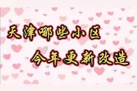 天津哪些小区，今年更新改造视频封面
