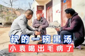 叔的一碗黑汤把小袁喝出毛病，看胡来叔怎样对我进行赔偿，太逗了