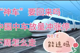 “神车”要回来了吗，中国中车放量冲涨停，下周怎么走？视频封面