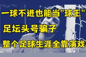一球不进也能当“球王”，足坛头号骗子，整个足球生涯全靠演戏。