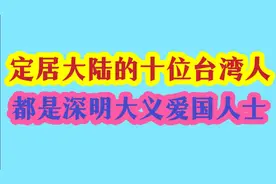 定居大陆的十位台湾人，个个都是神明大义的爱国人士视频封面