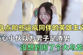 盘点那些逼疯同伴的英雄主义，热心小伙以为男子是渣男，结果错了视频封面