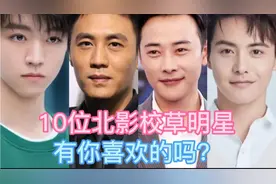 10位北影校草明星对比，个个都是才貌双全，看看你最喜欢哪一个？视频封面