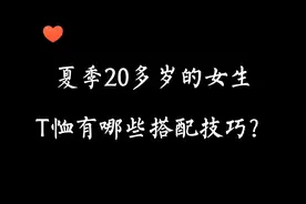 穿衣搭配—夏季20多岁女生T恤有哪些搭配技巧？视频封面