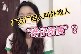 广东人和广西人为什么叫外地人“捞仔捞婆”？妹子一分多钟告诉你