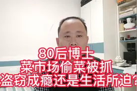 80后博士菜市场偷菜被抓，是盗窃成瘾？还是生活所迫？视频封面
