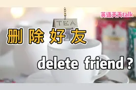 “删除好友”的英语，说成delete friend，怎么就不对了？视频封面