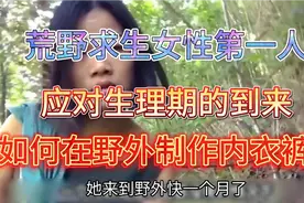 荒野求生女性第一人，在野外制作内衣裤，来应对生理期的到来!视频封面