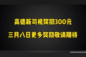高德打车新司机奖励升级，多个城市提高至300元，快来加入吧视频封面