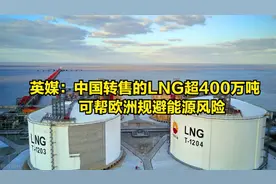 英媒：今年中国转售的LNG将超400万吨，可帮欧洲规避能源风险视频封面