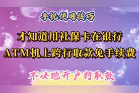 才知道用社保卡在银行ATM机上跨行取款，免手续费，不必跑开户行视频封面