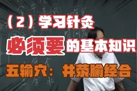 （2）学习针灸必须要学习的基本知识，五输穴：井荥腧经合视频封面