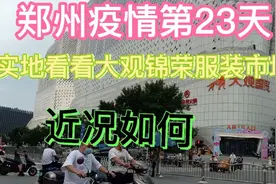 郑州疫情期间大观锦荣服装市场近况如何，能开业吗？视频封面