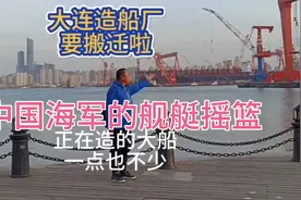 中国海军舰艇的摇篮大连造船厂要搬迁啦视频封面