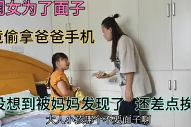 闺女为了面子，竟偷拿爸爸手机，没想到被妈妈发现了，还差点挨揍视频封面