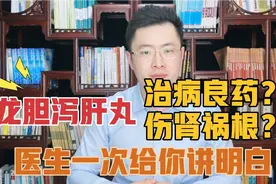 龙胆泻肝丸是治病良药 还是导致肾病的祸根？医生一次给你讲明白视频封面