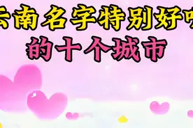 云南名字特别好听的十个城市，你知道都是哪里吗？看看有你家乡没视频封面