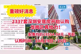 龙岗区真给力！2337套深圳安居房开始认购，售价18554.94元／平起视频封面
