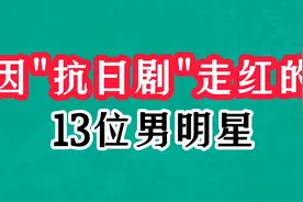 抗日神剧走红的13位男星，张子健凭燕双鹰爆红，王心刚帅了一辈子视频封面