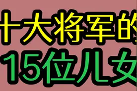 十大将军的15位儿女，陈赓 一门四虎子！萧劲光 儿媳妇儿家喻户晓视频封面