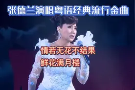 张德兰演唱粤语经典金曲《情若无花不结果》《鲜花满月楼》