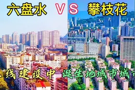 实拍：三线建设当中诞生的两座城市，六盘水与攀枝花，谁更胜一筹