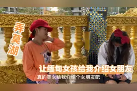 公园认识的缅甸美女，叫她给我介绍个女朋友，她说她现在还单身呢视频封面