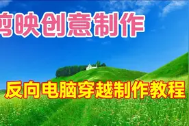 剪映创意制作漂亮好看的反向电脑穿越教程，简单易学一看就会视频封面