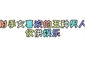 射手女喜欢的五种男人，仅供娱乐！视频封面