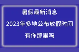 暑假最新消息，2023年多地公布放假时间表，有你那里吗？视频封面