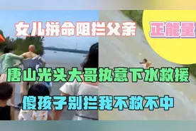 唐山光头大哥下水救援遭女儿拼命阻拦父亲:傻孩子别拦我不救不中视频封面