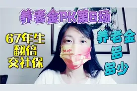 网友养老金PK第6场，67年生，翻倍交社保，养老金多多少?视频封面