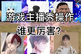 各大游戏主播秀技术，你们觉得谁更厉害？视频封面
