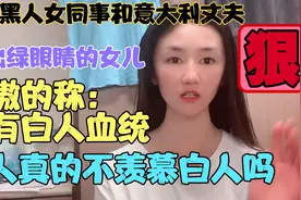 南非黑人同事和意大利丈夫生出绿眼睛女儿，她骄傲：我有白人血统视频封面