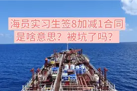 海员新人实习生签合同8加减1是啥意思？被坑了吗？视频封面