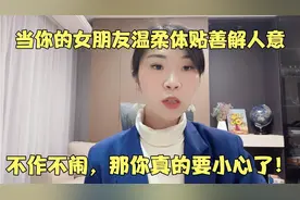 当你的女朋友温柔体贴、善解人意、不作不闹，那你真的要小心了！视频封面