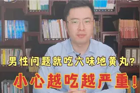 男性问题就吃六味地黄丸？小心越吃越严重！医生教你如何正确治视频封面