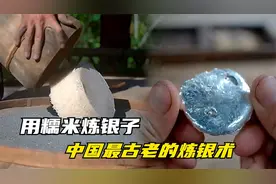 炼银子为啥要用糯米？这是中国最古老的炼银术，长见识了