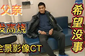 父亲发高烧住院，原因不确定，小夫妻带他去做全身CT，希望没事视频封面