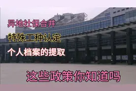 社保局了解到的社保合并，特殊工种，档案提取，缴费年限各种政策视频封面
