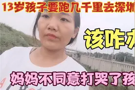 13岁孩子要跑几千里去深圳打工，妈妈不同意，打哭了孩子，该咋办视频封面