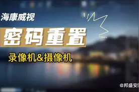 海康威视录像机摄像机密码忘了？如何重置密码？保姆级教程来啦视频封面